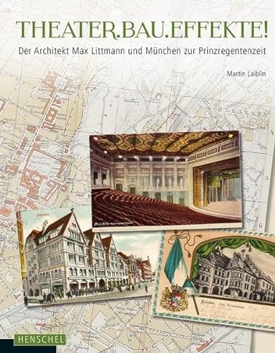 THEATER.BAU.EFFEKTE!: Der Architekt Max Littmann und München zur Prinzregentenzeit von Henschel